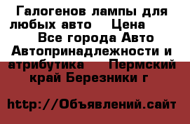 Галогенов лампы для любых авто. › Цена ­ 3 000 - Все города Авто » Автопринадлежности и атрибутика   . Пермский край,Березники г.